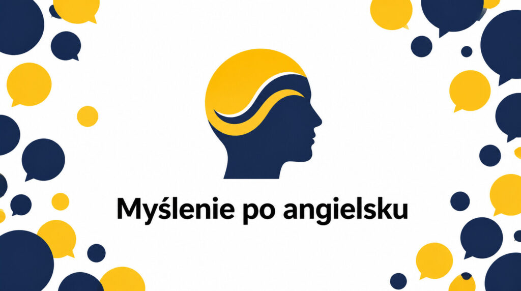 Jak nauczyć się myśleć po angielsku zamiast tłumaczyć w głowie? Przewodnik krok po kroku