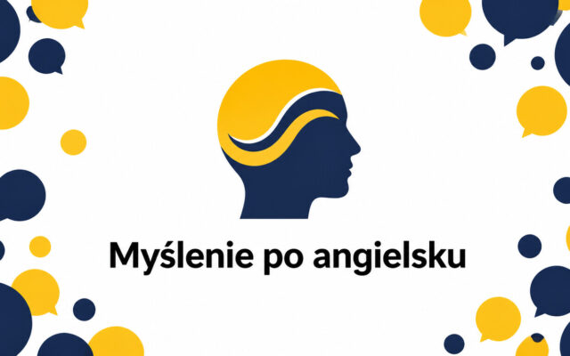 Jak nauczyć się myśleć po angielsku zamiast tłumaczyć w głowie? Przewodnik krok po kroku