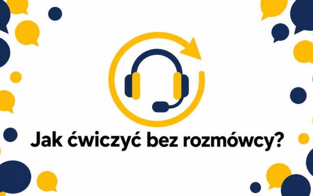 Jak ćwiczyć angielski, gdy nie masz z kim rozmawiać? Plan krok po kroku z mierzalnymi efektami